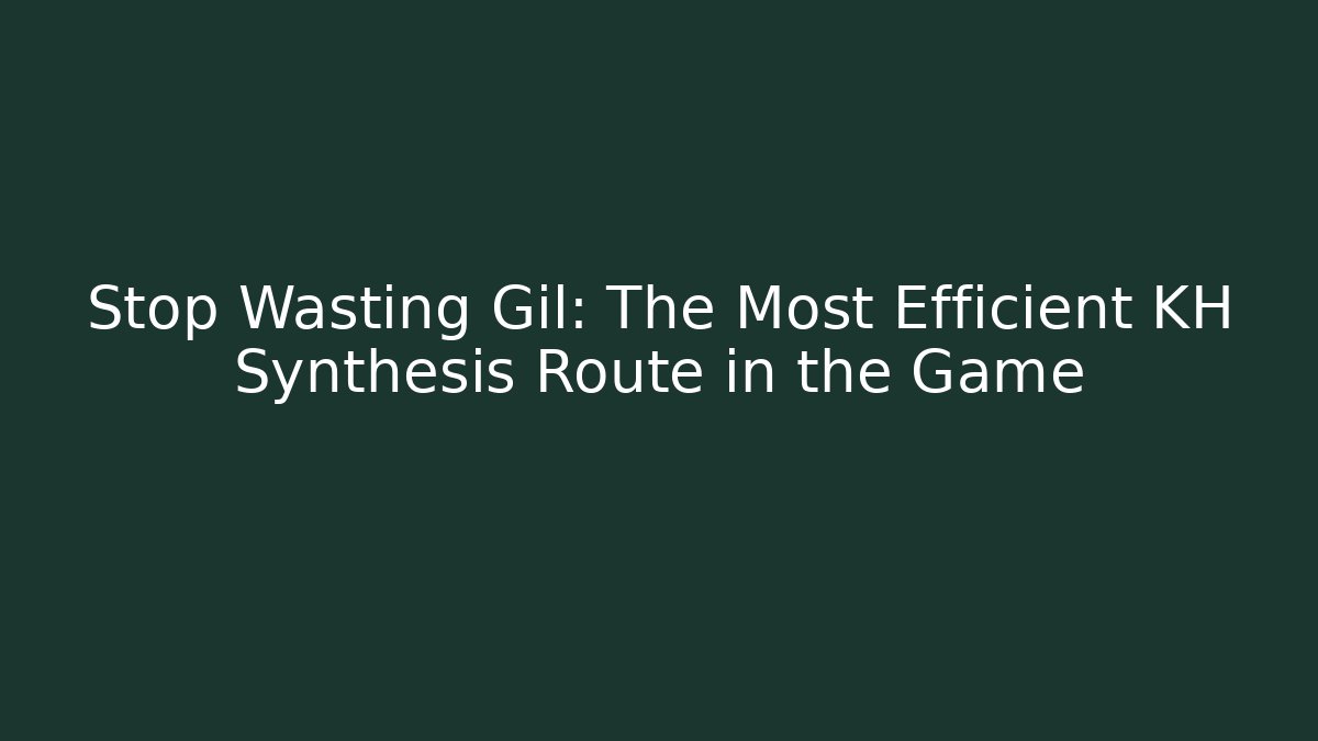 Stop Wasting Gil: The Most Efficient KH Synthesis Route in the Game