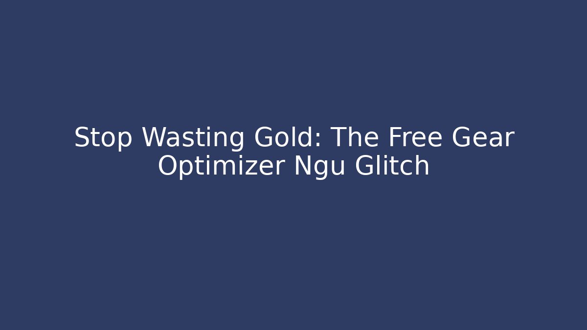 Stop Wasting Gold: The Free Gear Optimizer Ngu Glitch