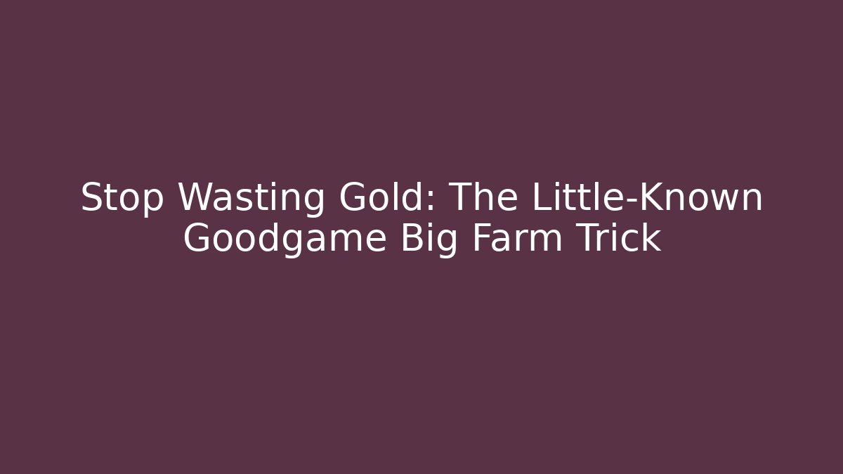 Stop Wasting Gold: The Little-Known Goodgame Big Farm Trick