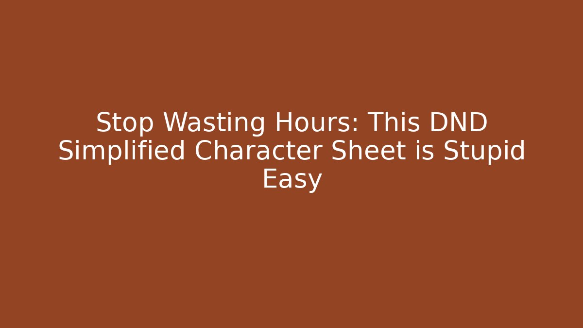 Stop Wasting Hours: This DND Simplified Character Sheet is Stupid Easy