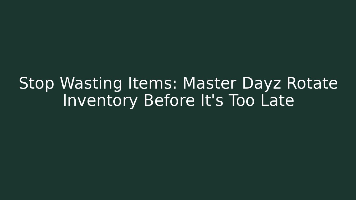 Stop Wasting Items: Master Dayz Rotate Inventory Before It’s Too Late - Create More Assets