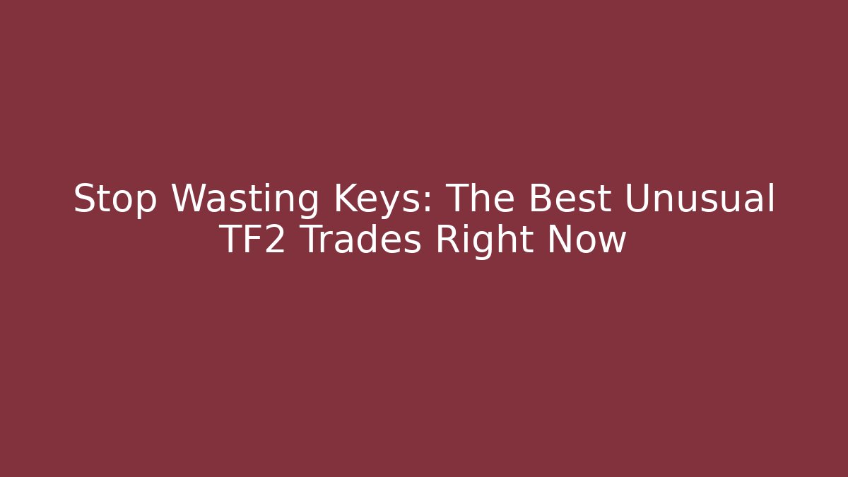 Stop Wasting Keys: The Best Unusual TF2 Trades Right Now