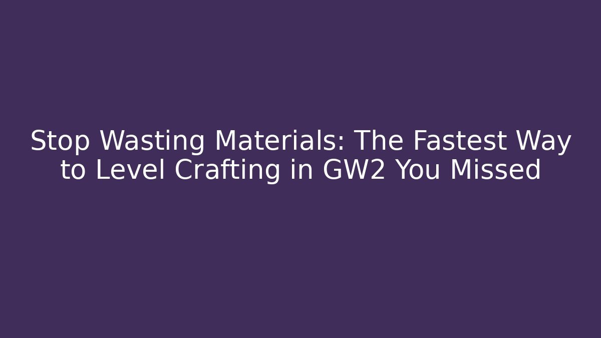 Stop Wasting Materials: The Fastest Way to Level Crafting in GW2 You Missed