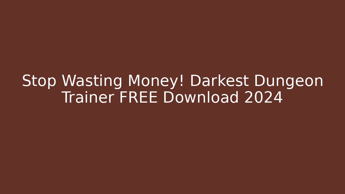 Stop Wasting Money! Darkest Dungeon Trainer FREE Download 2024