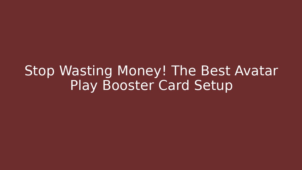 Stop Wasting Money! The Best Avatar Play Booster Card Setup