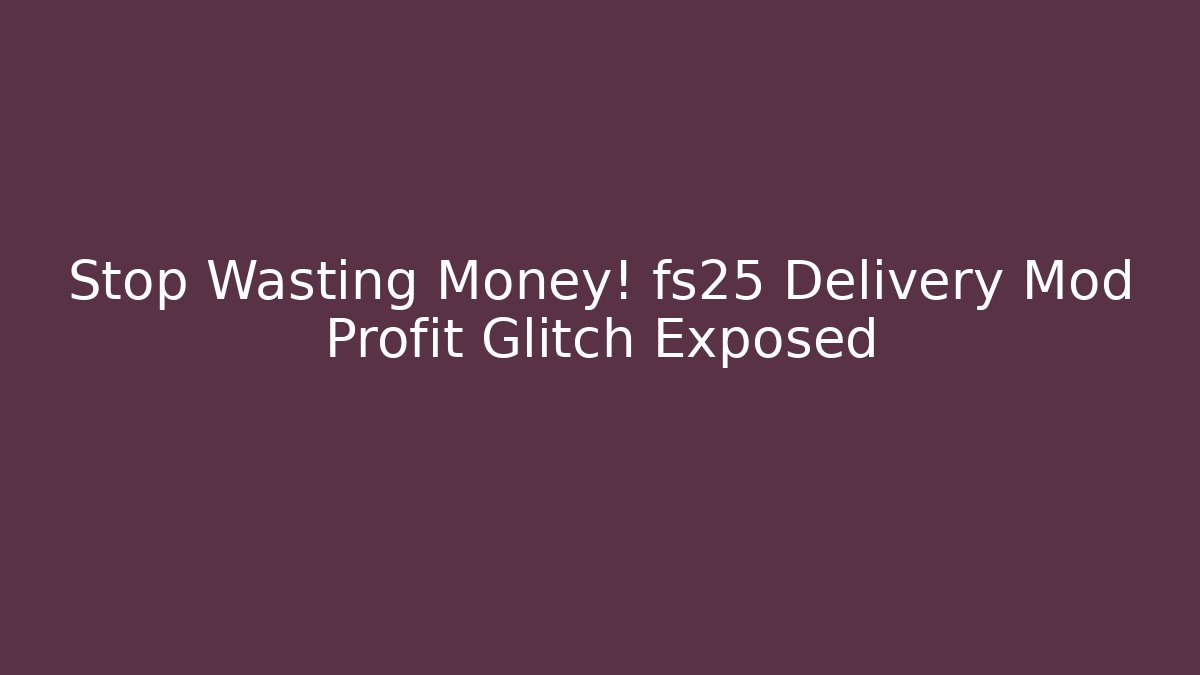 Stop Wasting Money! fs25 Delivery Mod Profit Glitch Exposed
