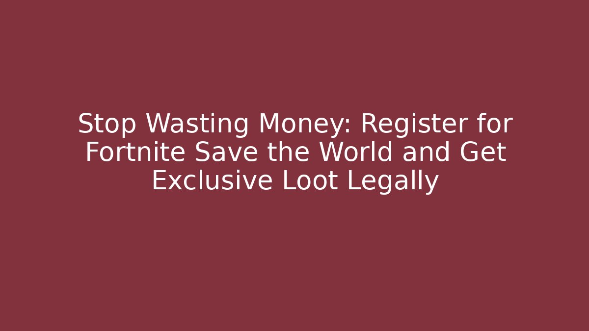 Stop Wasting Money: Register for Fortnite Save the World and Get Exclusive Loot Legally