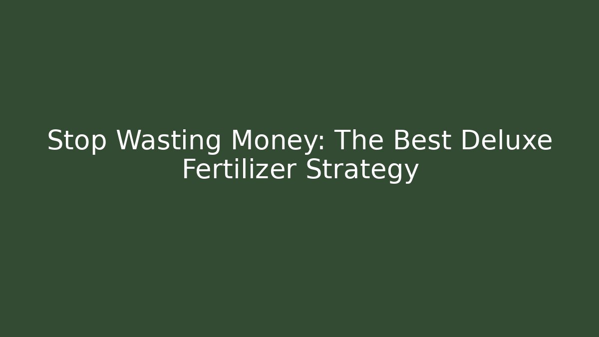 Stop Wasting Money: The Best Deluxe Fertilizer Strategy