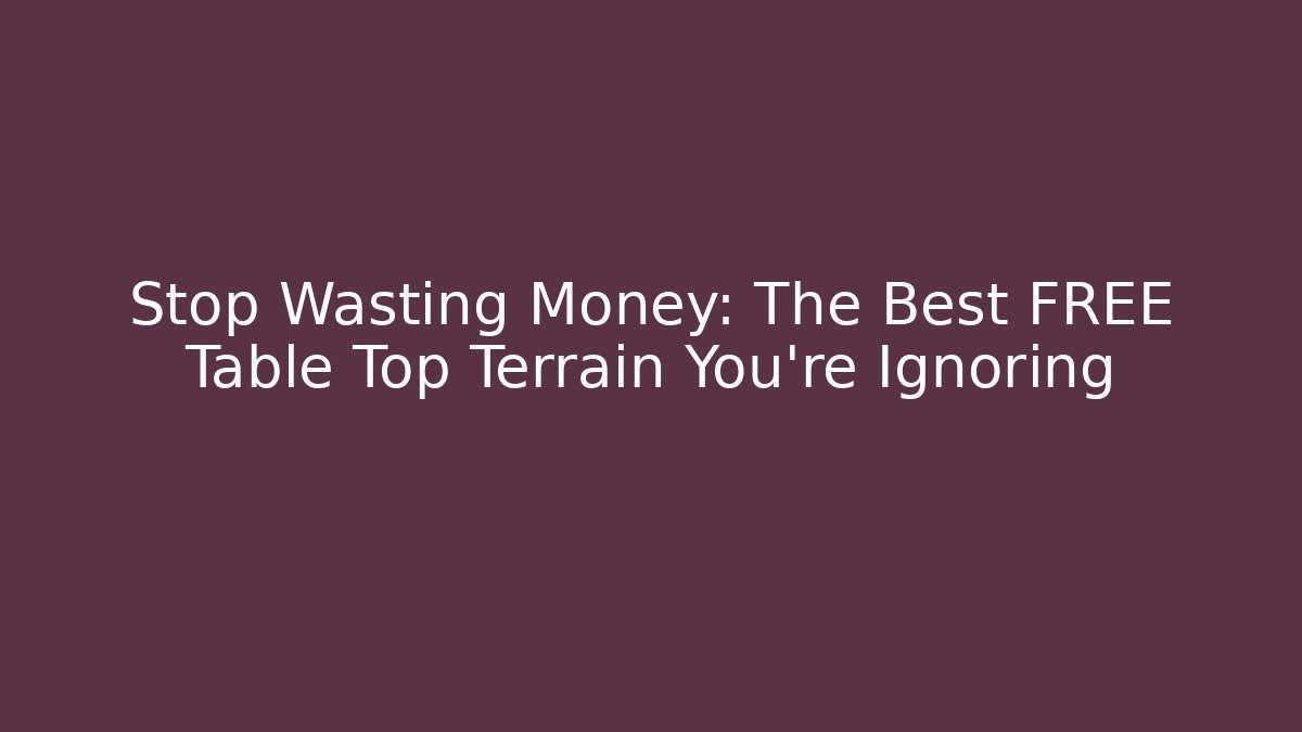 Stop Wasting Money: The Best FREE Table Top Terrain You're Ignoring