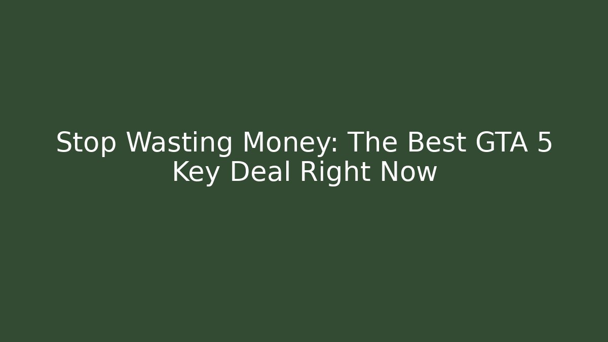Stop Wasting Money: The Best GTA 5 Key Deal Right Now