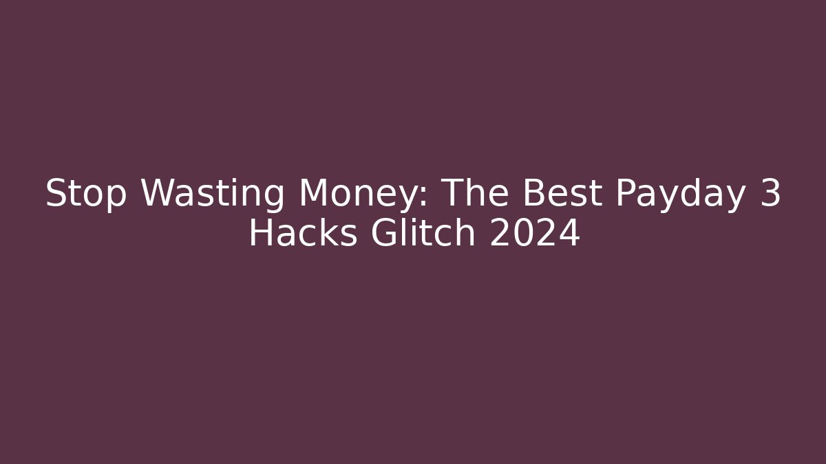 Stop Wasting Money: The Best Payday 3 Hacks Glitch 2024