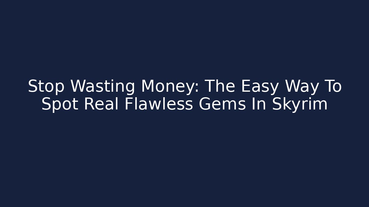 Stop Wasting Money: The Easy Way To Spot Real Flawless Gems In Skyrim