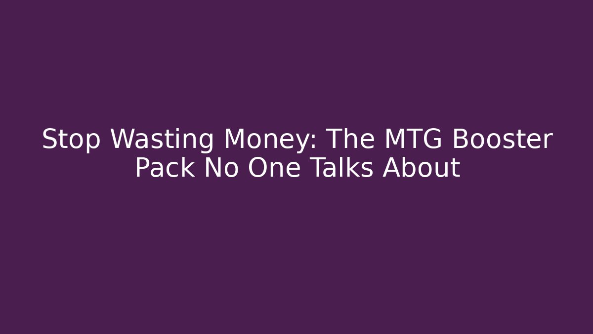 Stop Wasting Money: The MTG Booster Pack No One Talks About