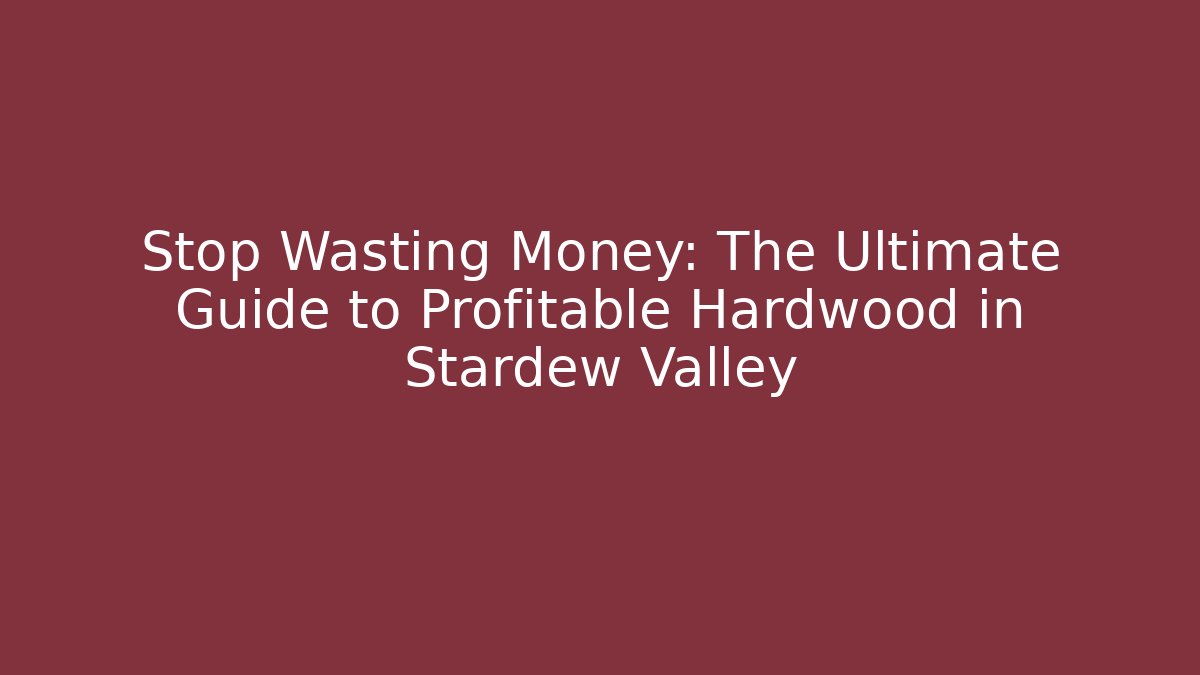 Stop Wasting Money: The Ultimate Guide to Profitable Hardwood in Stardew Valley