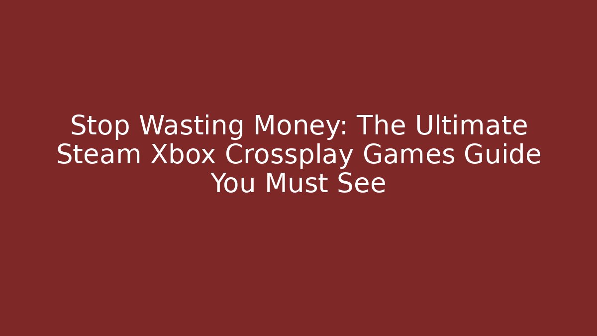 Stop Wasting Money: The Ultimate Steam Xbox Crossplay Games Guide You Must See