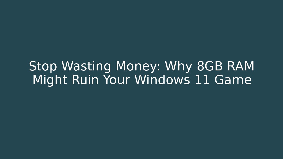 Stop Wasting Money: Why 8GB RAM Might Ruin Your Windows 11 Game