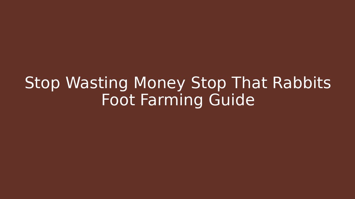Stop Wasting Money Stop That Rabbits Foot Farming Guide