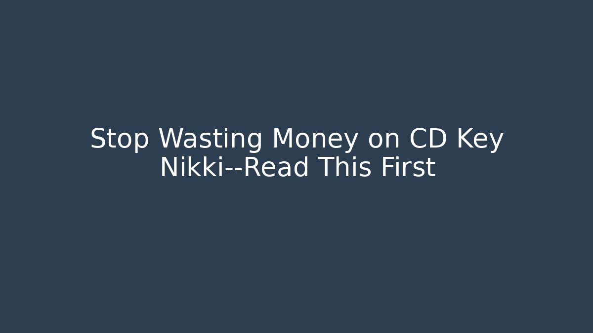 Stop Wasting Money on CD Key Nikki—Read This First