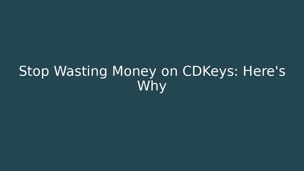 Stop Wasting Money on CDKeys: Here's Why