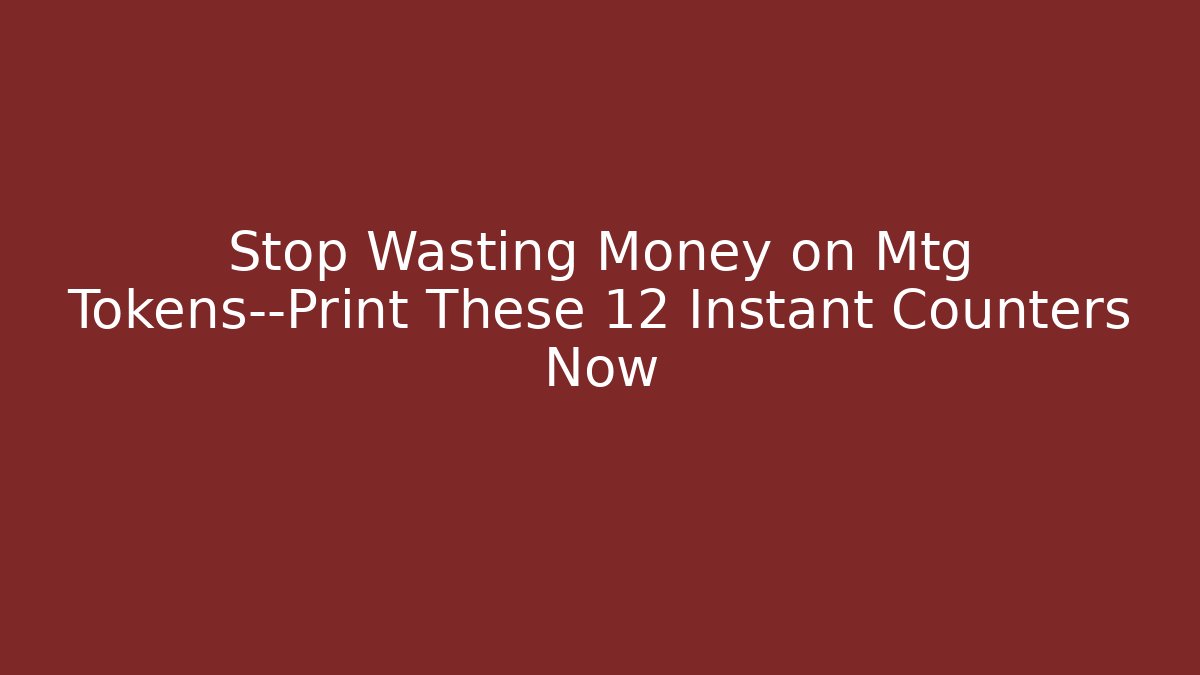 Stop Wasting Money on Mtg Tokens—Print These 12 Instant Counters Now