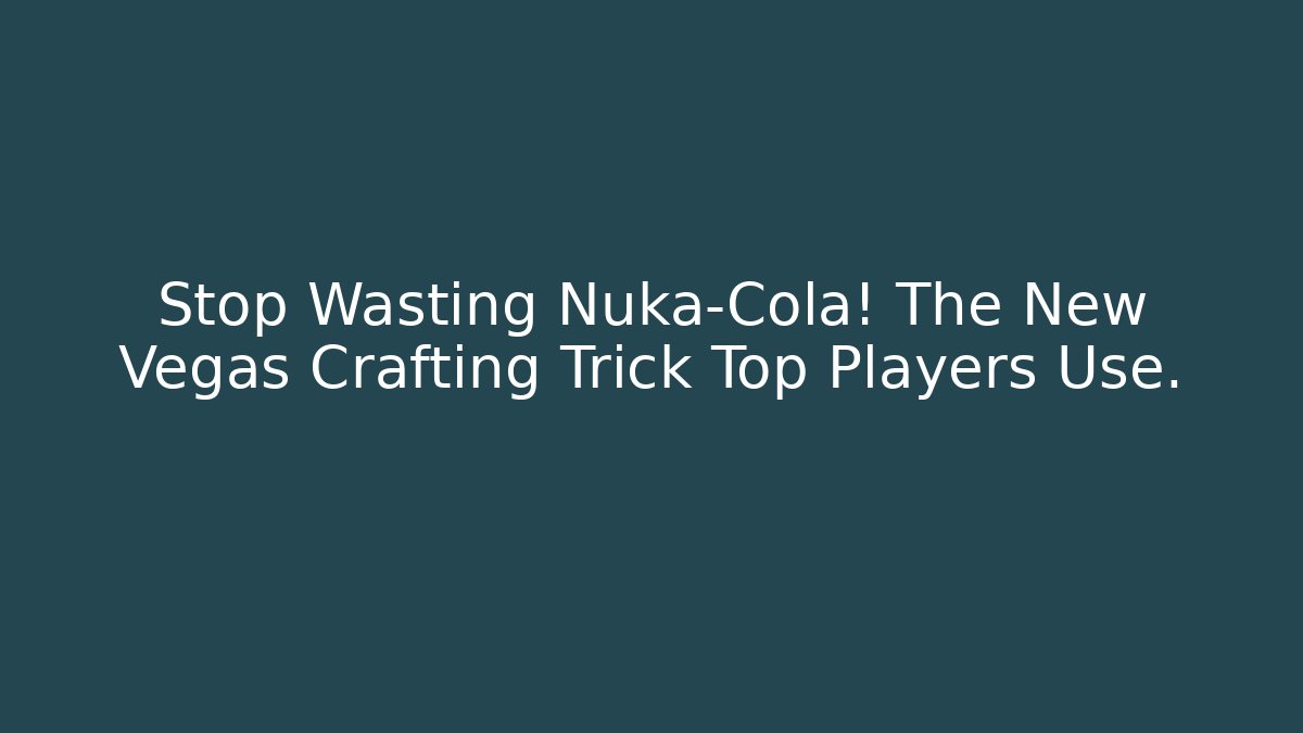 Stop Wasting Nuka-Cola! The New Vegas Crafting Trick Top Players Use.