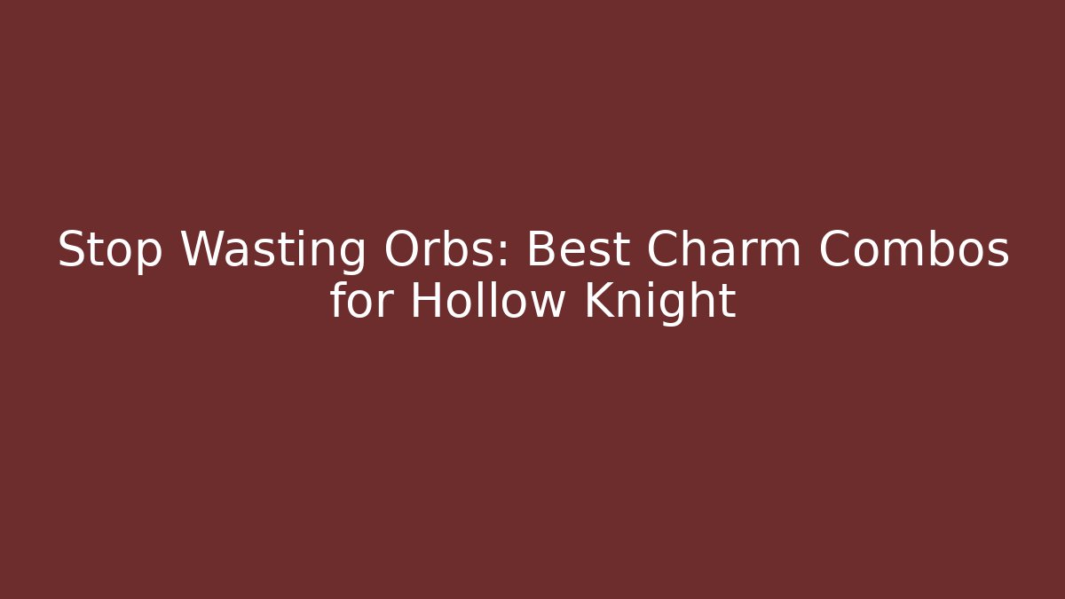 Stop Wasting Orbs: Best Charm Combos for Hollow Knight