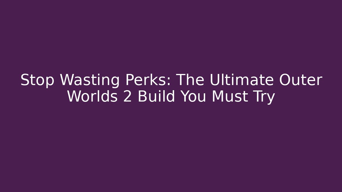 Stop Wasting Perks: The Ultimate Outer Worlds 2 Build You Must Try