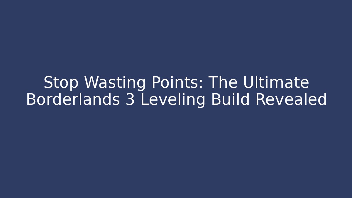 Stop Wasting Points: The Ultimate Borderlands 3 Leveling Build Revealed