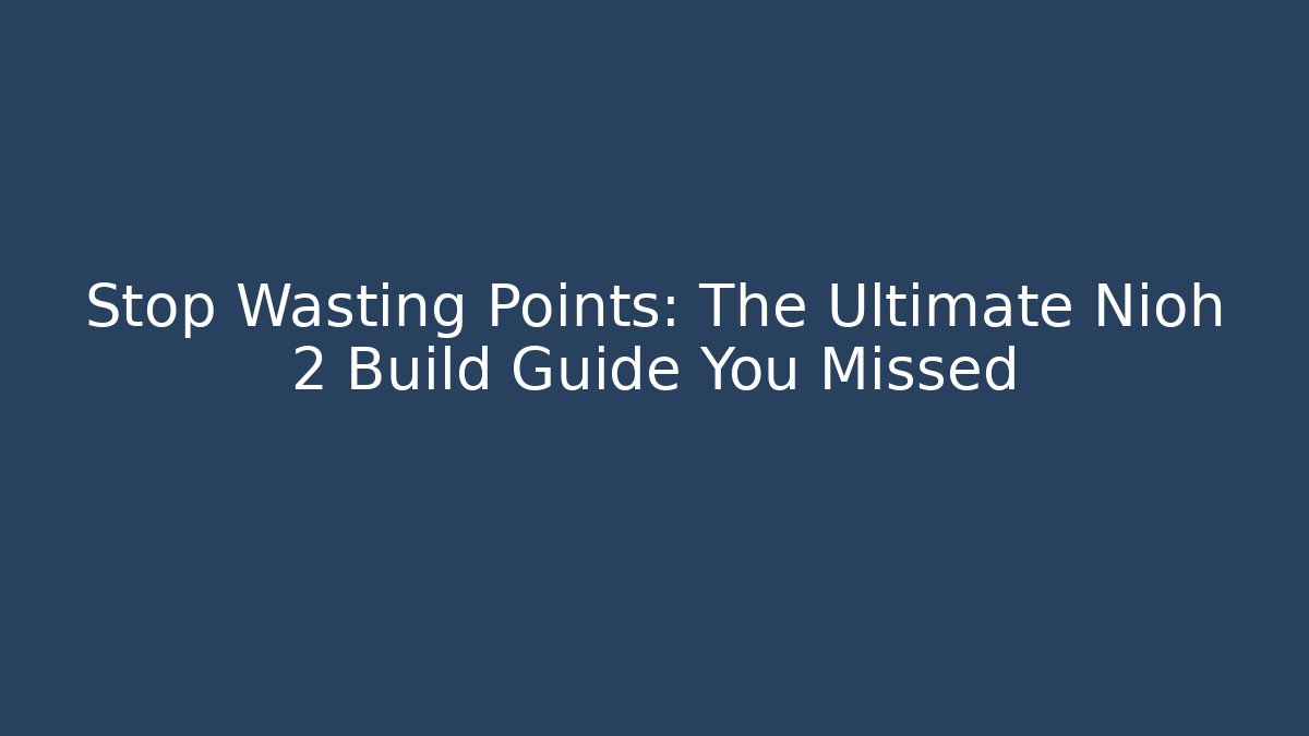 Stop Wasting Points: The Ultimate Nioh 2 Build Guide You Missed