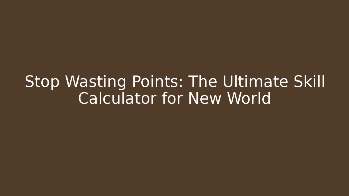 Stop Wasting Points: The Ultimate Skill Calculator for New World - Create More Assets