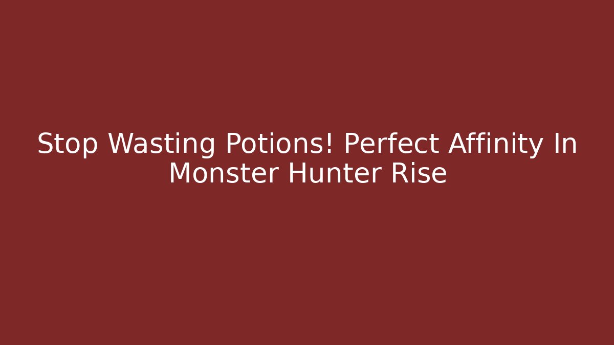 Stop Wasting Potions! Perfect Affinity In Monster Hunter Rise - Create More Assets
