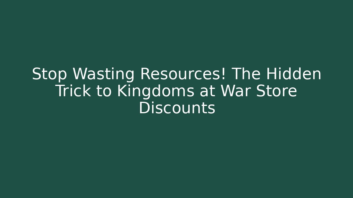 Stop Wasting Resources! The Hidden Trick to Kingdoms at War Store Discounts