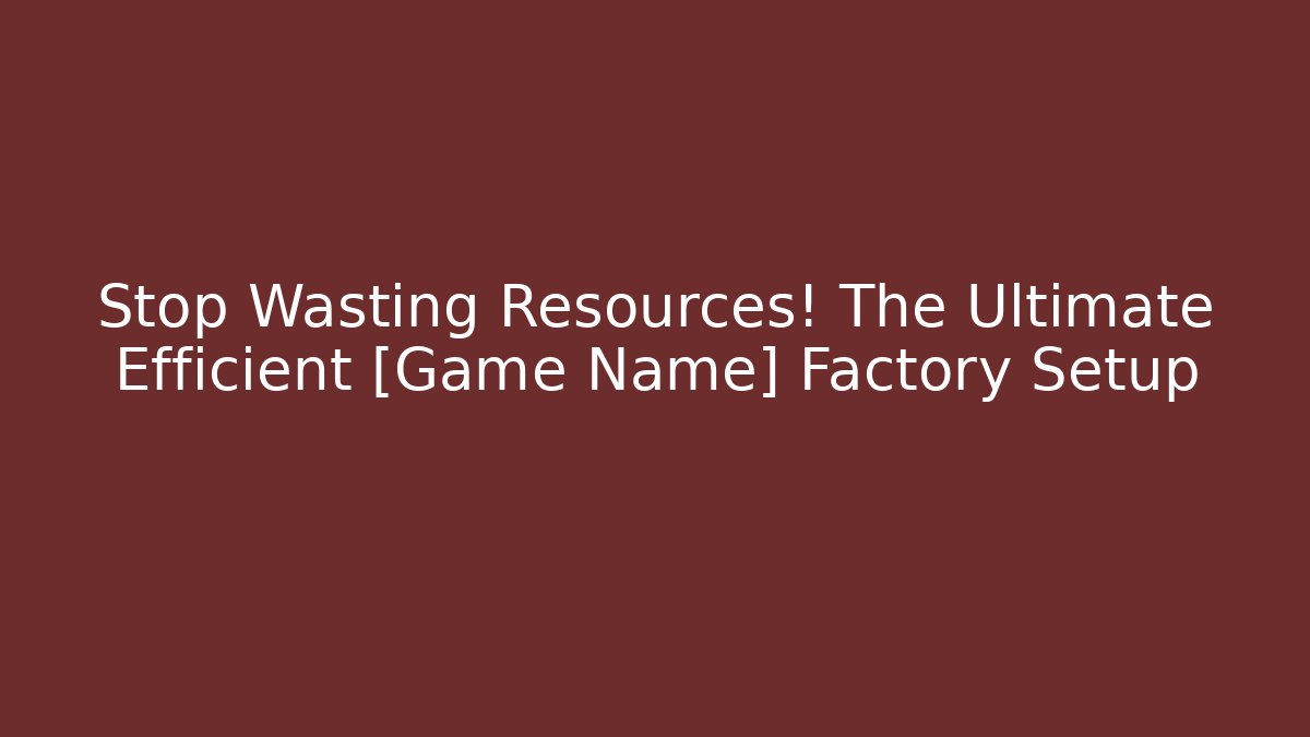 Stop Wasting Resources! The Ultimate Efficient [Game Name] Factory Setup