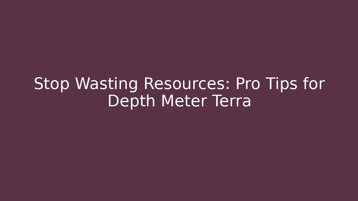 Stop Wasting Resources: Pro Tips for Depth Meter Terra