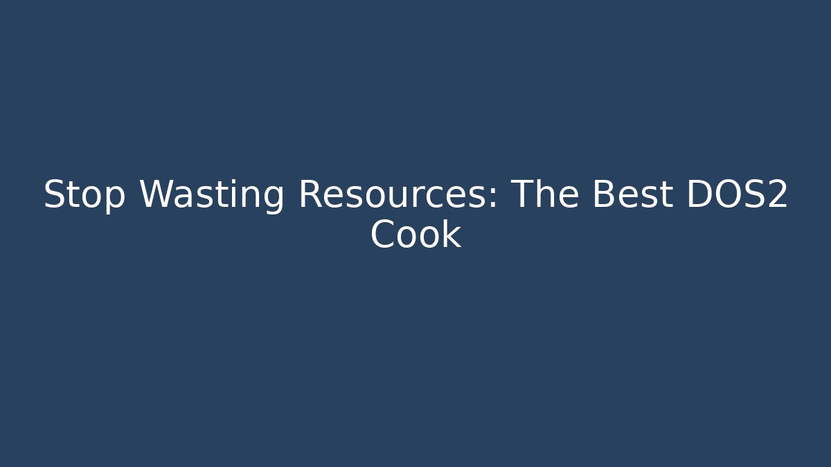 Stop Wasting Resources: The Best DOS2 Cook