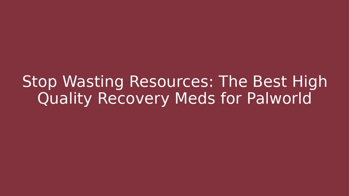 Stop Wasting Resources: The Best High Quality Recovery Meds for Palworld