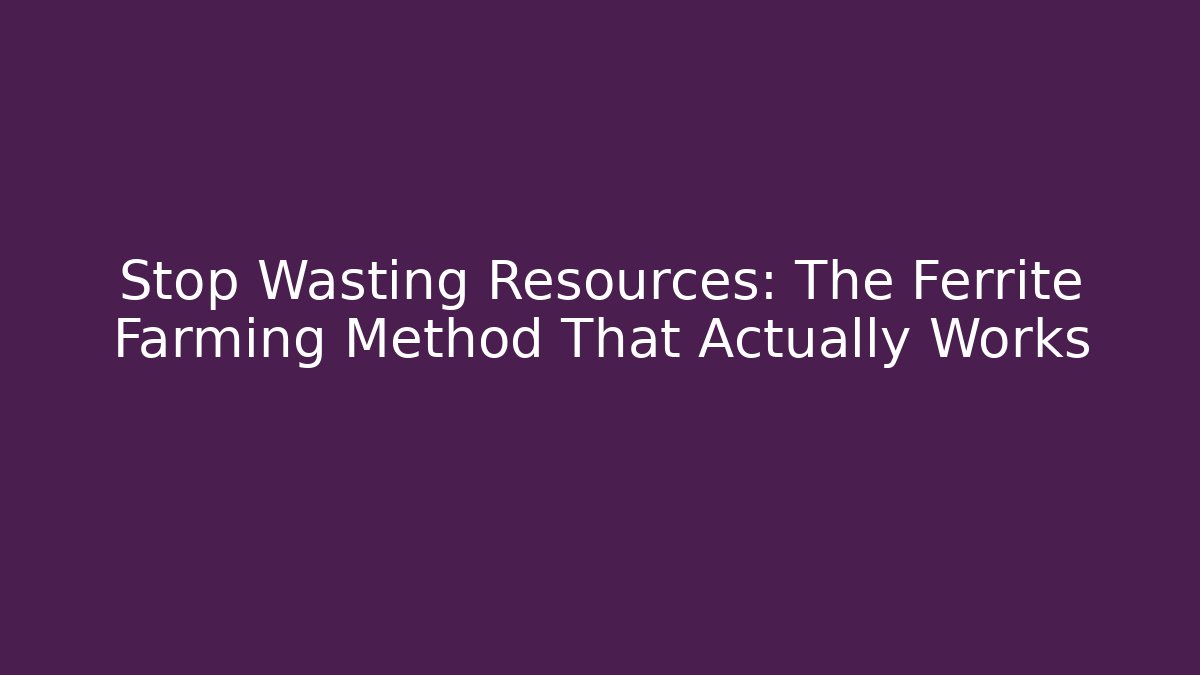 Stop Wasting Resources: The Ferrite Farming Method That Actually Works