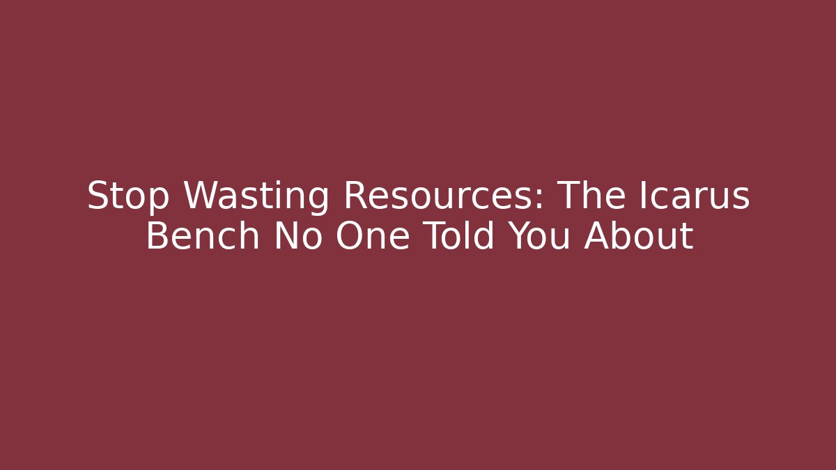 Stop Wasting Resources: The Icarus Bench No One Told You About