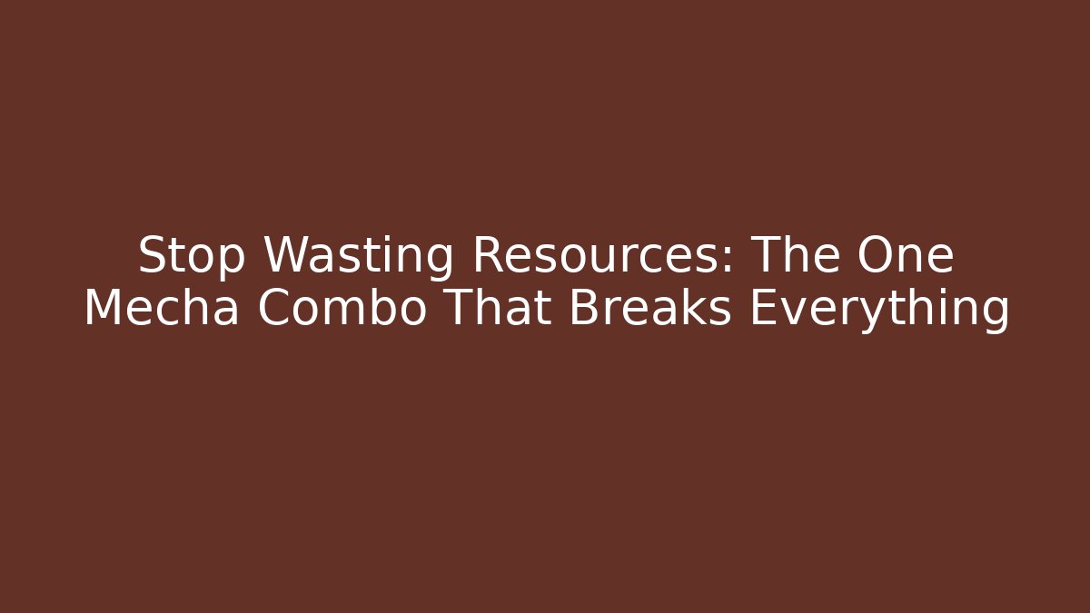 Stop Wasting Resources: The One Mecha Combo That Breaks Everything