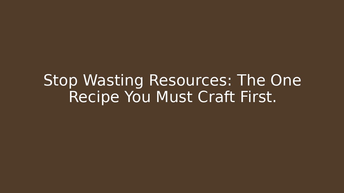 Stop Wasting Resources: The One Recipe You Must Craft First.