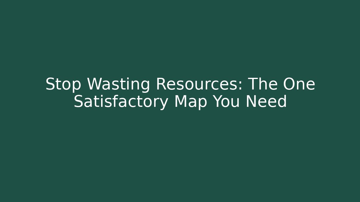 Stop Wasting Resources: The One Satisfactory Map You Need