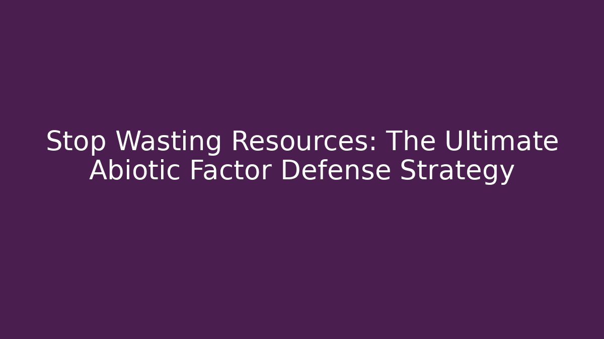 Stop Wasting Resources: The Ultimate Abiotic Factor Defense Strategy