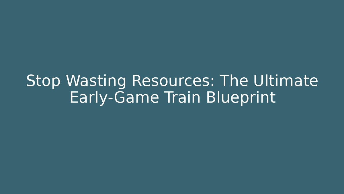 Stop Wasting Resources: The Ultimate Early-Game Train Blueprint