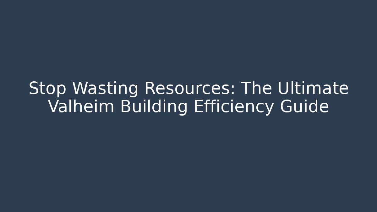 Stop Wasting Resources: The Ultimate Valheim Building Efficiency Guide - Create More Assets