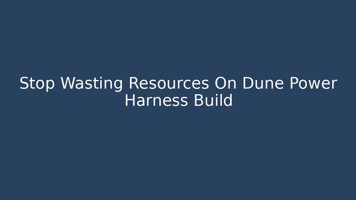 Stop Wasting Resources On Dune Power Harness Build - Create More Assets