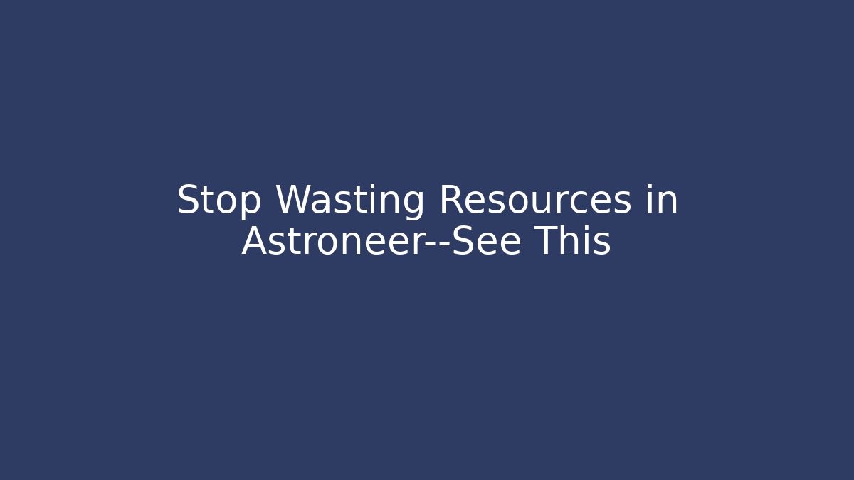 Stop Wasting Resources in Astroneer—See This