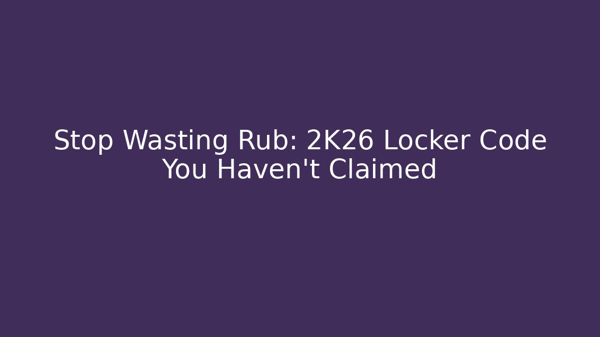 Stop Wasting Rub: 2K26 Locker Code You Haven't Claimed
