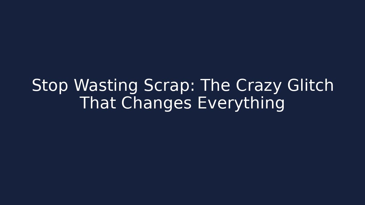 Stop Wasting Scrap: The Crazy Glitch That Changes Everything