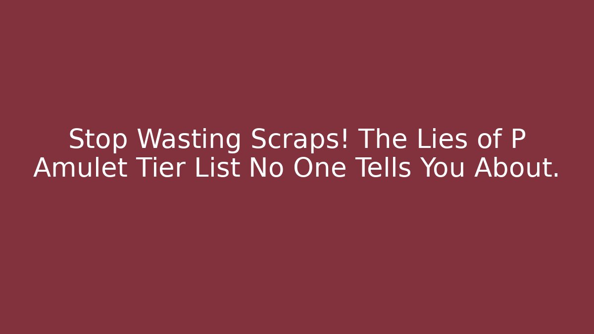 Stop Wasting Scraps! The Lies of P Amulet Tier List No One Tells You About.