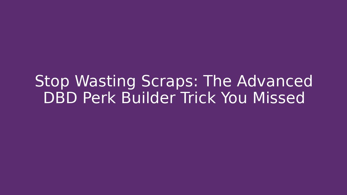 Stop Wasting Scraps: The Advanced DBD Perk Builder Trick You Missed